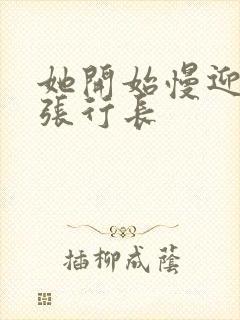 她开始慢迎迎合张行长