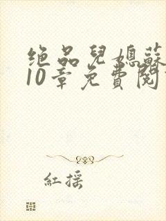 绝品儿媳苏晴第10章免费阅读