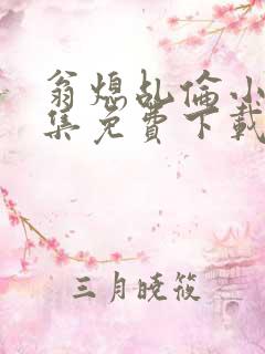 翁熄乩伦小说合集免费下载TXT