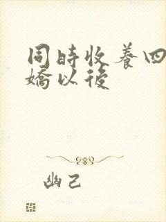 同时收养四个病娇以后