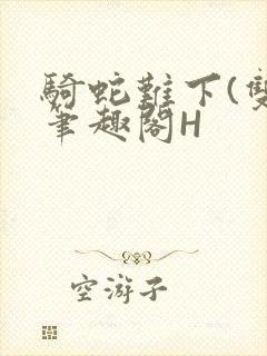 骑蛇难下(双)笔趣阁H