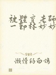 被体育老师c了一节林妙妙