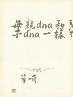 母亲dna和儿子dna一样不