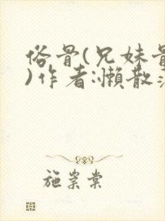 俗骨(兄妹骨科)作者:懒散蒲公英