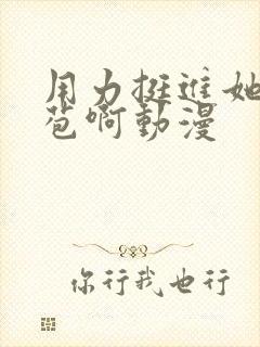 用力挺进她的花苞啊动漫