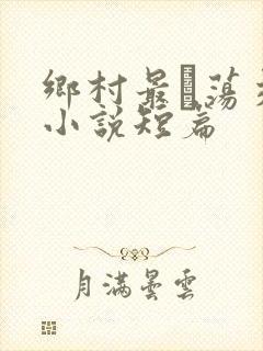 乡村最婬荡交换小说短篇