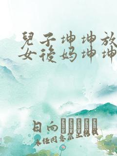 儿子坤坤放入美女后妈坤坤