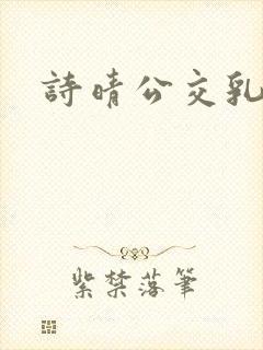 诗晴公交乳欲乱