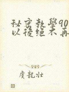 秘密教学90话以后绝不再压抑的歌