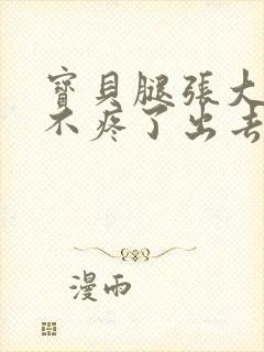 宝贝腿张大点就不疼了出去