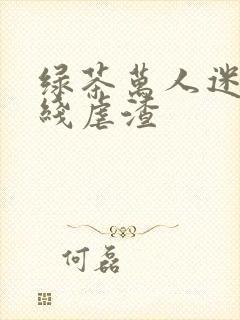 绿茶万人迷他在线虐渣