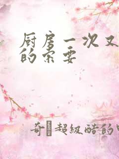 厨房一次又一次的索要