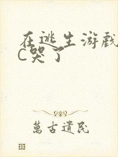 在逃生游戏里被C哭了