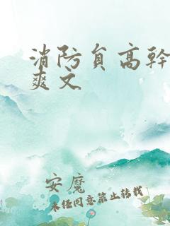 消防员高干h荤爽文