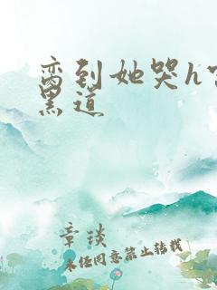 脔到她哭h宫交黑道