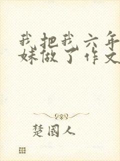 我把我六年级妹妹做了作文