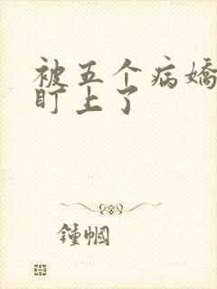 被五个病娇大佬盯上了