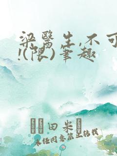 梁医生,不可以!(限)笔趣