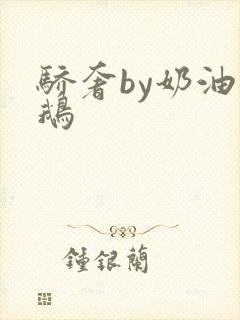 骄奢by奶油小鹅