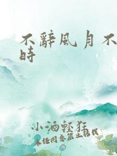 不辞风月不负当时