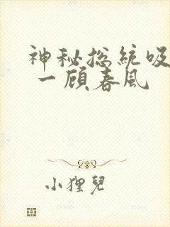 神秘总统吸够没 一顾春风