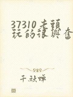 37310老头玩的很兴奋