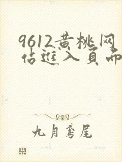 9612黄桃网站进入页面小说