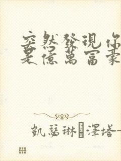 突然发现你男友是亿万富豪之子