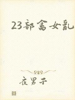 23部禽女乱小