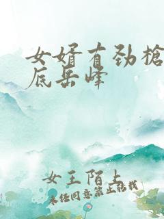 女婿有劲枪枪到底岳峰