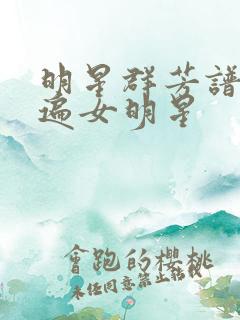 明星群芳谱之玩遍女明星