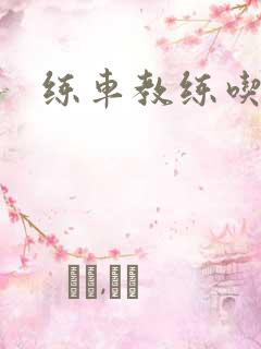 练车教练吃我奶