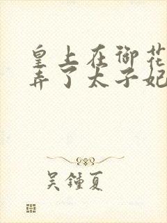 皇上在御花园c弄了太子妃