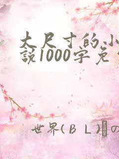 大尺寸的小黄说说1000字免费阅读