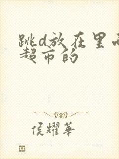 跳d放在里面逛超市的