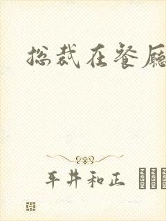 总裁在餐厅进入