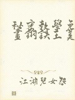 秘密教学免费漫画钢铁王美娜赞