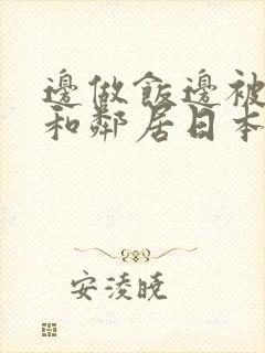 边做饭边被躁我和邻居日本