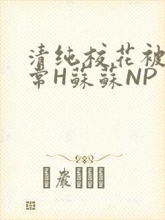 清纯校花被脔日常H苏苏NP