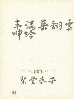 丰满岳翻云覆雨呻吟