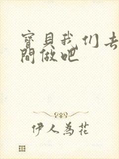 宝贝我们去卫生间做吧