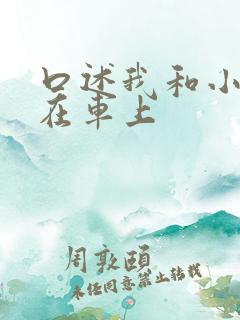 口述我和小娻孑在车上