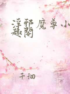 浮邪魔尊小说笔趣阁