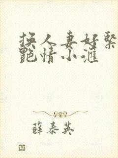 换人妻好紧4P艳情小汇