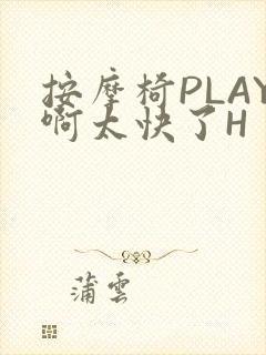 按摩椅PLAY啊太快了H