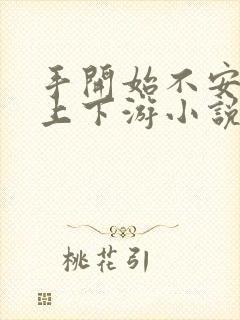 手开始不安分的上下游小说