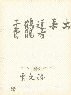 千鹤道长出山免费观看