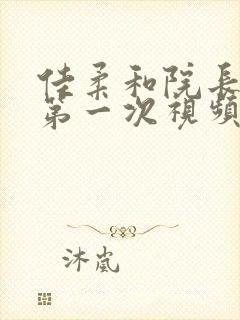 佳柔和院长公的第一次视频