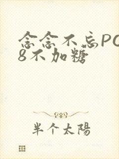 念念不忘PO18不加糖