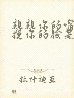 亲亲你的嘴巴摸摸你的脸是什么歌